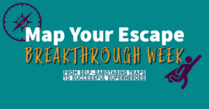 Stop Self-Sabotaging Yourself. Join Map Your Escape Breakthrough Week.